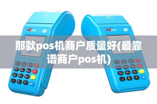 那款pos机商户质量好(最靠谱商户pos机)