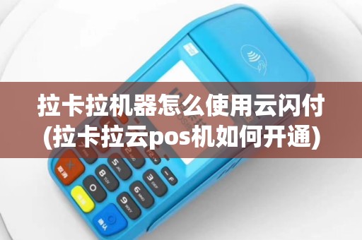 拉卡拉机器怎么使用云闪付(拉卡拉云pos机如何开通)