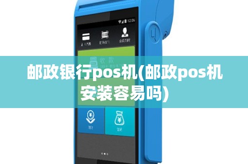 邮政银行pos机(邮政pos机安装容易吗)