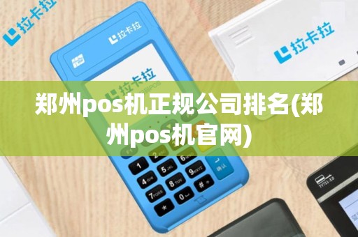 郑州pos机正规公司排名(郑州pos机官网)