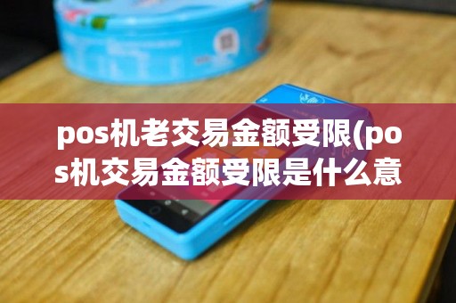 pos机老交易金额受限(pos机交易金额受限是什么意思)
