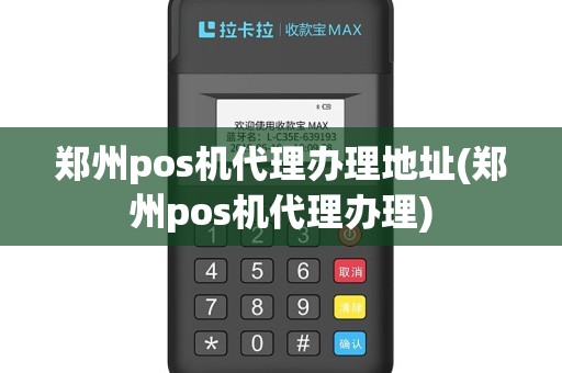 郑州pos机代理办理地址(郑州pos机代理办理)