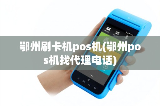 鄂州刷卡机pos机(鄂州pos机找代理电话)