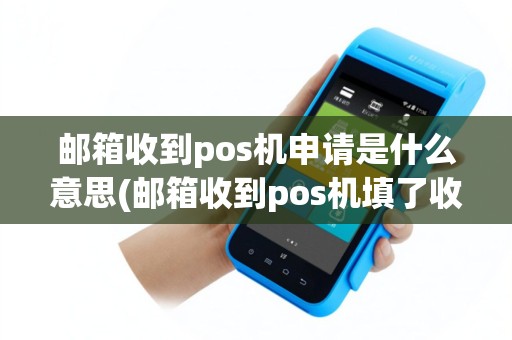 邮箱收到pos机申请是什么意思(邮箱收到pos机填了收货地址)