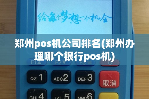郑州pos机公司排名(郑州办理哪个银行pos机)