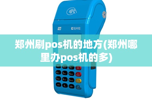 郑州刷pos机的地方(郑州哪里办pos机的多)