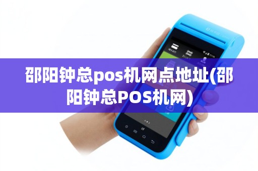邵阳钟总pos机网点地址(邵阳钟总POS机网)