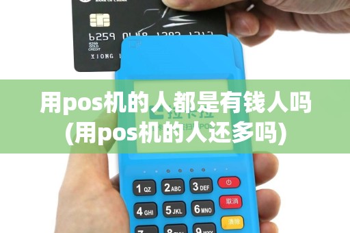 用pos机的人都是有钱人吗(用pos机的人还多吗)