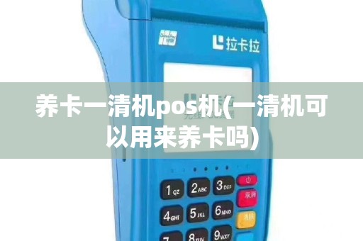 养卡一清机pos机(一清机可以用来养卡吗)