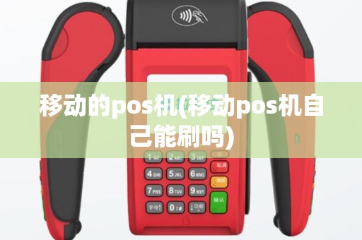 移动的pos机(移动pos机自己能刷吗)