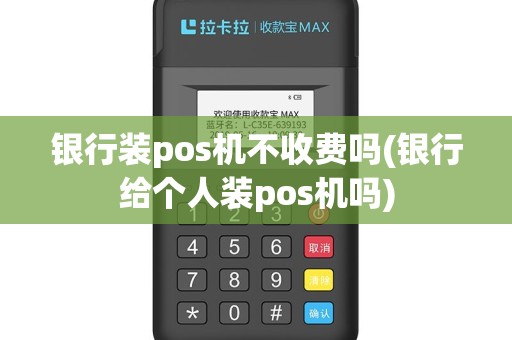 银行装pos机不收费吗(银行给个人装pos机吗)