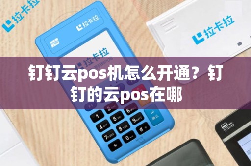 钉钉云pos机怎么开通？钉钉的云pos在哪