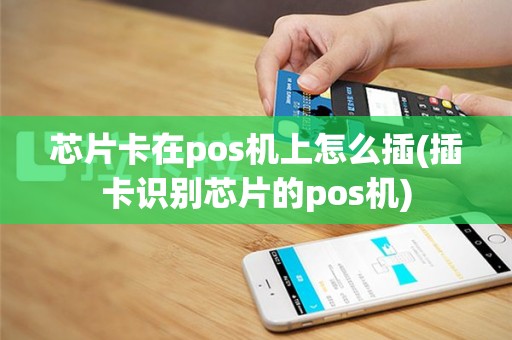 芯片卡在pos机上怎么插(插卡识别芯片的pos机)