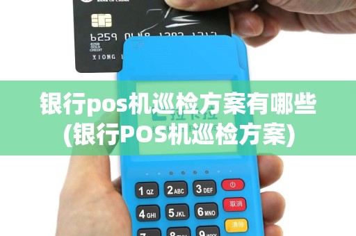 银行pos机巡检方案有哪些(银行POS机巡检方案)