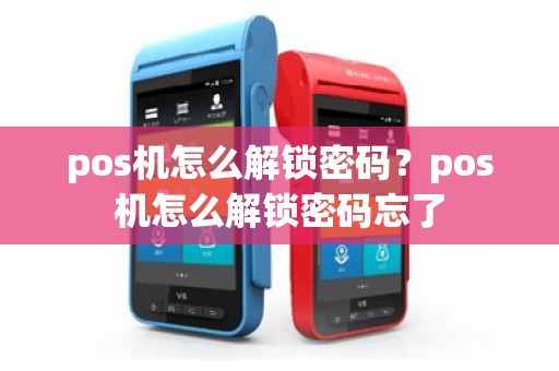 pos机怎么解锁密码？pos机怎么解锁密码忘了