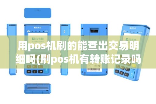 用pos机刷的能查出交易明细吗(刷pos机有转账记录吗)