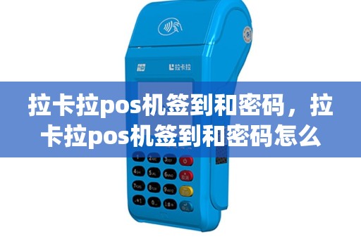 拉卡拉pos机签到和密码，拉卡拉pos机签到和密码怎么设置