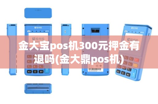 金大宝pos机300元押金有退吗(金大鼎pos机)