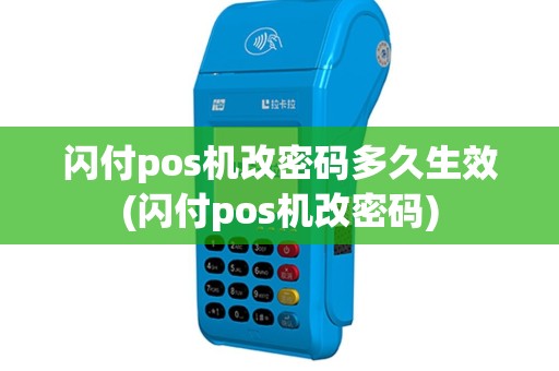 闪付pos机改密码多久生效(闪付pos机改密码)