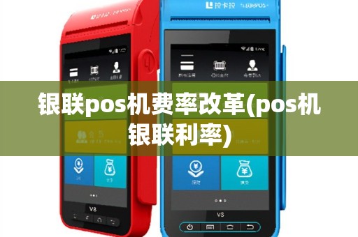 银联pos机费率改革(pos机银联利率)