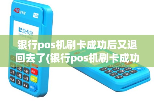 银行pos机刷卡成功后又退回去了(银行pos机刷卡成功后又退回)
