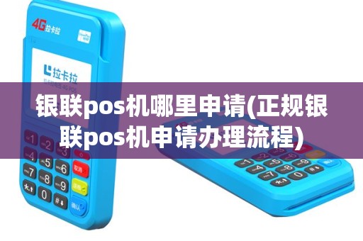 银联pos机哪里申请(正规银联pos机申请办理流程)