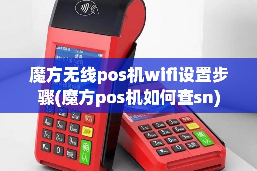 魔方无线pos机wifi设置步骤(魔方pos机如何查sn)