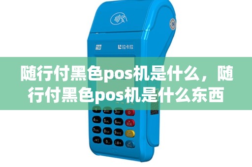 随行付黑色pos机是什么，随行付黑色pos机是什么东西