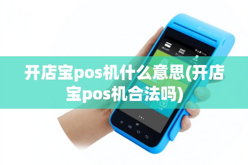 开店宝pos机什么意思(开店宝pos机合法吗)
