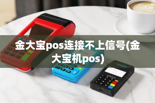 金大宝pos连接不上信号(金大宝机pos)