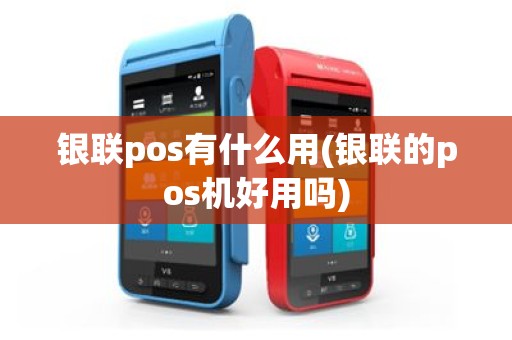 银联pos有什么用(银联的pos机好用吗)