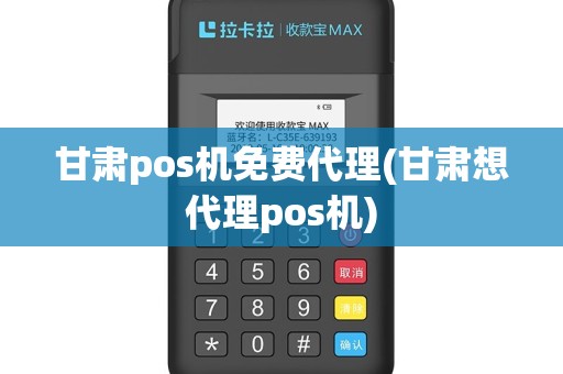 甘肃pos机免费代理(甘肃想代理pos机)