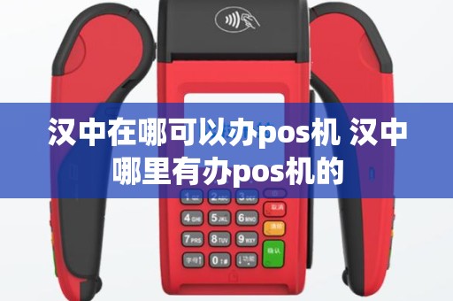 汉中在哪可以办pos机 汉中哪里有办pos机的