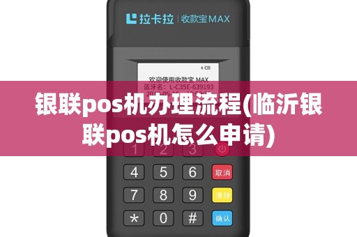银联pos机办理流程(临沂银联pos机怎么申请)