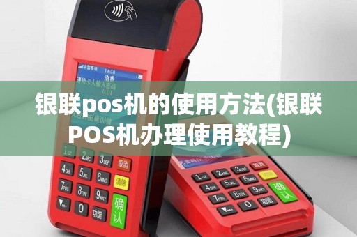 银联pos机的使用方法(银联POS机办理使用教程)