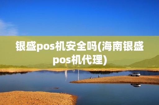 银盛pos机安全吗(海南银盛pos机代理)