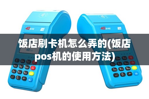 饭店刷卡机怎么弄的(饭店pos机的使用方法)