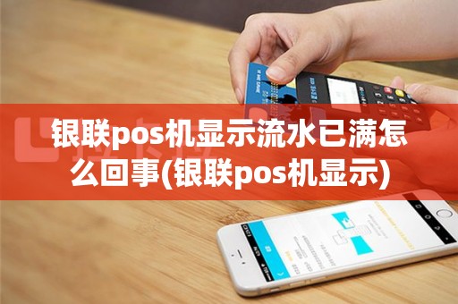 银联pos机显示流水已满怎么回事(银联pos机显示)