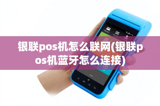 银联pos机怎么联网(银联pos机蓝牙怎么连接)