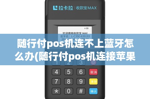 随行付pos机连不上蓝牙怎么办(随行付pos机连接苹果手机)