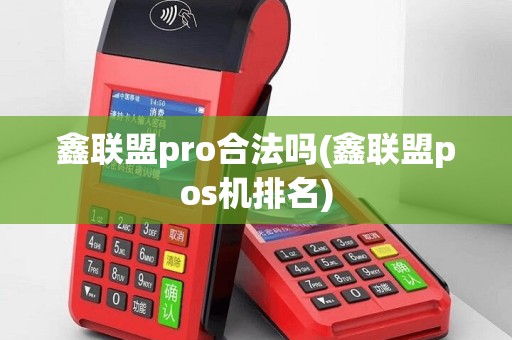 鑫联盟pro合法吗(鑫联盟pos机排名)