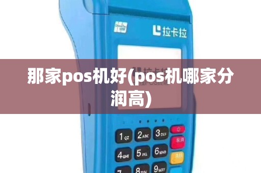 那家pos机好(pos机哪家分润高)