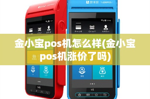 金小宝pos机怎么样(金小宝pos机涨价了吗)