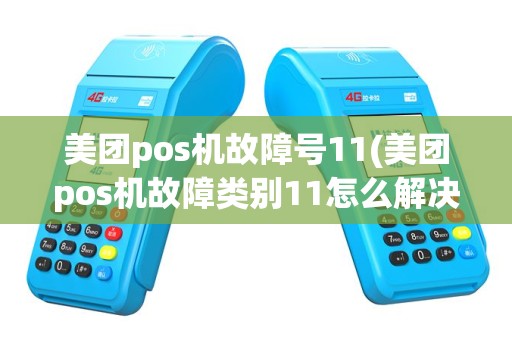 美团pos机故障号11(美团pos机故障类别11怎么解决)