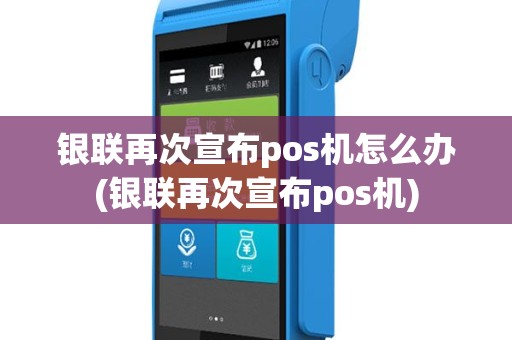 银联再次宣布pos机怎么办(银联再次宣布pos机)