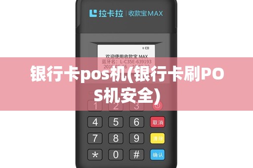 银行卡pos机(银行卡刷POS机安全)