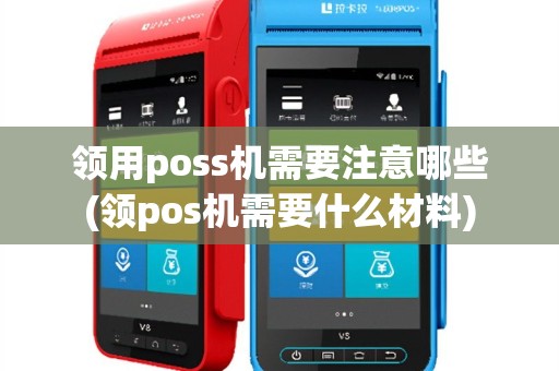 领用poss机需要注意哪些(领pos机需要什么材料)