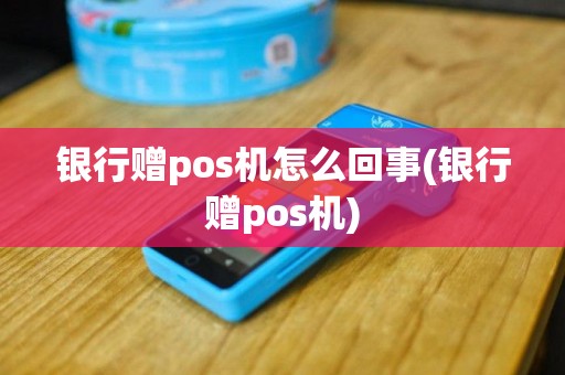 银行赠pos机怎么回事(银行赠pos机)