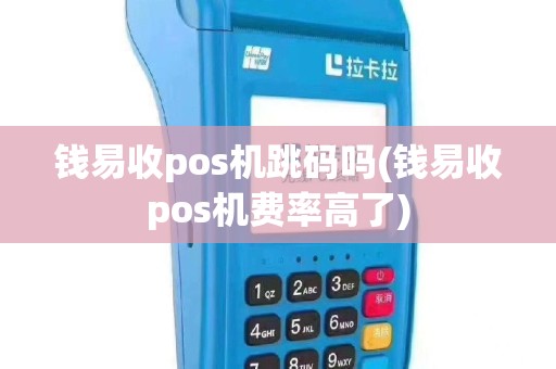 钱易收pos机跳码吗(钱易收pos机费率高了)