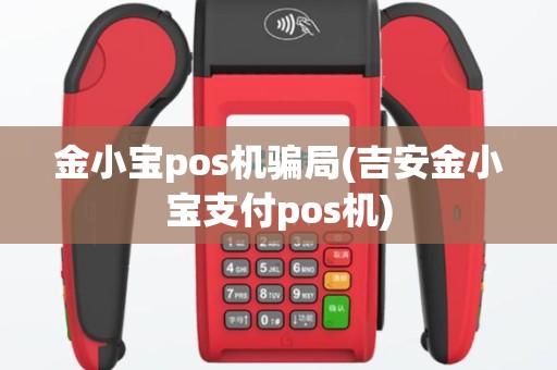 金小宝pos机骗局(吉安金小宝支付pos机)